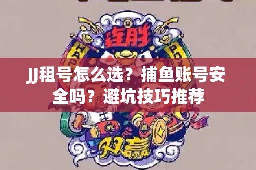 JJ租号怎么选?捕鱼账号安全吗?避坑技巧推荐 JJ租号怎么选?捕鱼账号安全吗?避坑技巧推荐